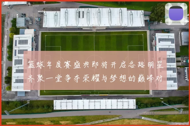 篮球年度赛盛典即将开启各路明星齐聚一堂争夺荣耀与梦想的巅峰对决