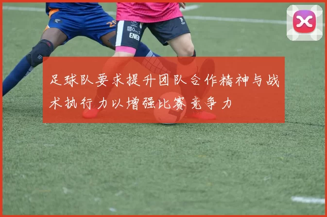 足球队要求提升团队合作精神与战术执行力以增强比赛竞争力