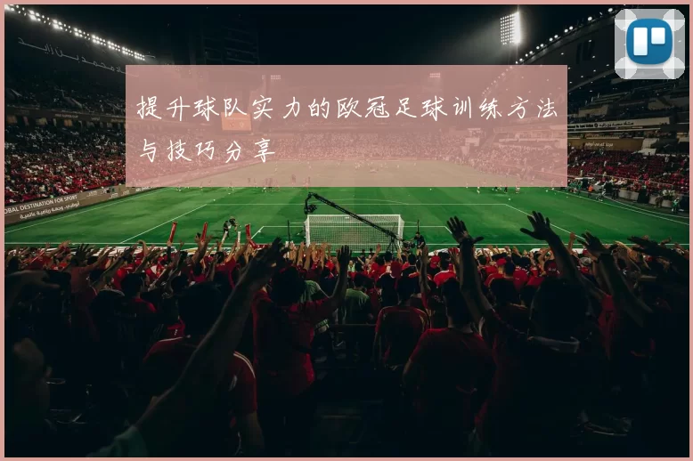 提升球队实力的欧冠足球训练方法与技巧分享